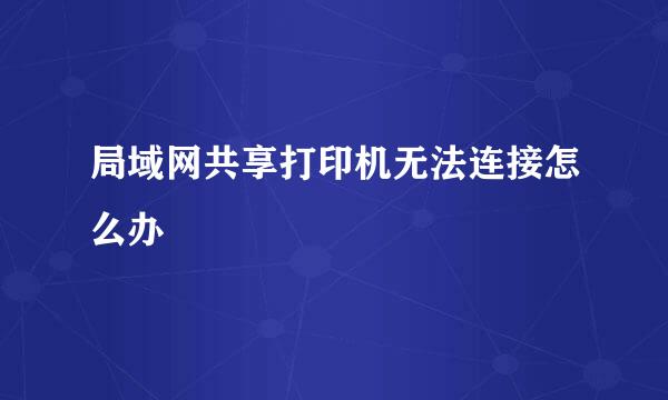 局域网共享打印机无法连接怎么办