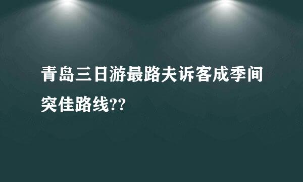 青岛三日游最路夫诉客成季间突佳路线??