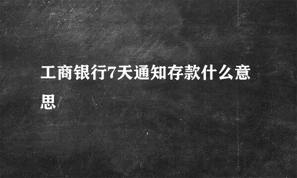 工商银行7天通知存款什么意思