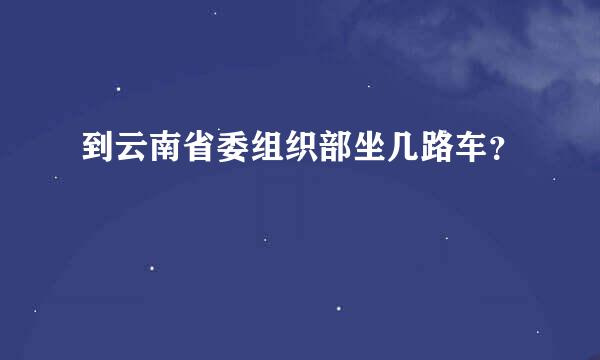 到云南省委组织部坐几路车？