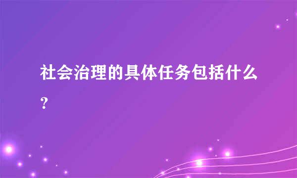 社会治理的具体任务包括什么？