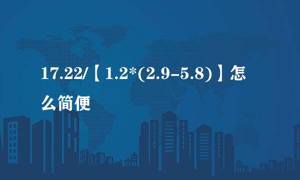 17.22/【1.2*(2.9-5.8)】怎么简便