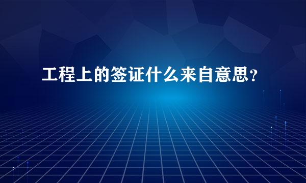 工程上的签证什么来自意思？