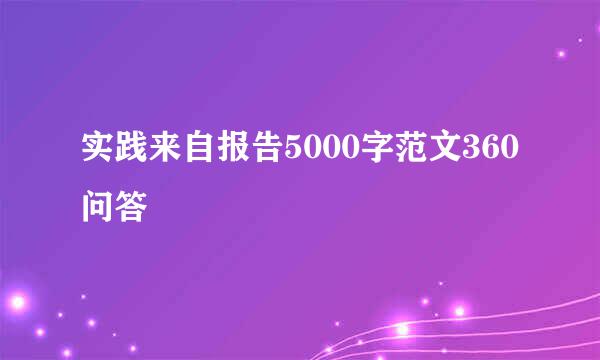 实践来自报告5000字范文360问答