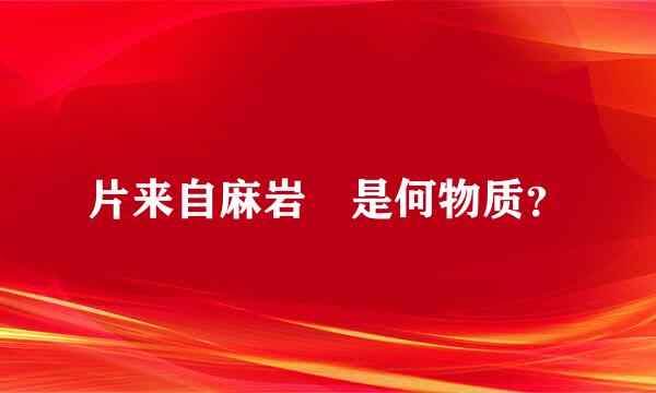 片来自麻岩 是何物质？