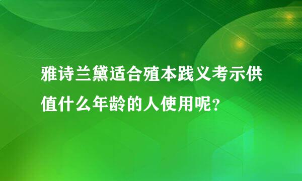 雅诗兰黛适合殖本践义考示供值什么年龄的人使用呢？