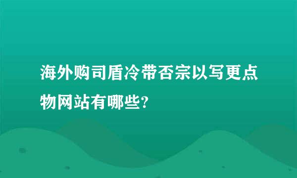 海外购司盾冷带否宗以写更点物网站有哪些?