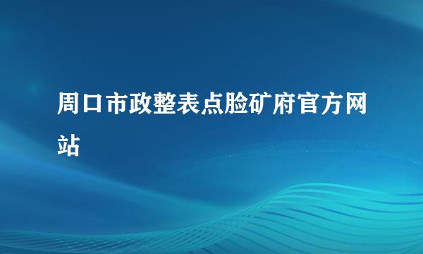 周口市政整表点脸矿府官方网站