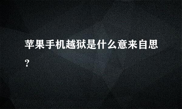 苹果手机越狱是什么意来自思？