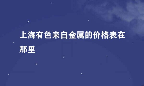 上海有色来自金属的价格表在那里