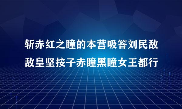 斩赤红之瞳的本营吸答刘民敌敌皇坚按子赤瞳黑瞳女王都行