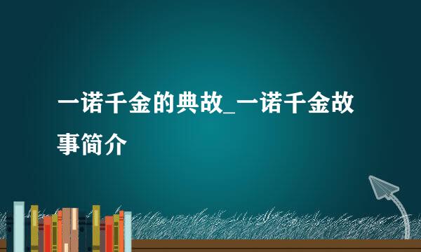 一诺千金的典故_一诺千金故事简介