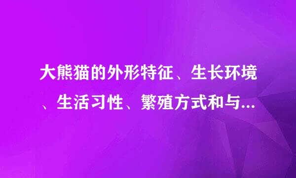 大熊猫的外形特征、生长环境、生活习性、繁殖方式和与人类生活的关系