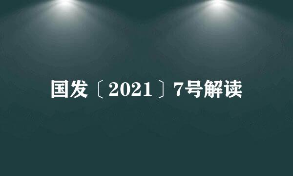 国发〔2021〕7号解读