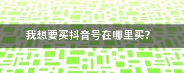 我来自想要买抖音号在哪里买？