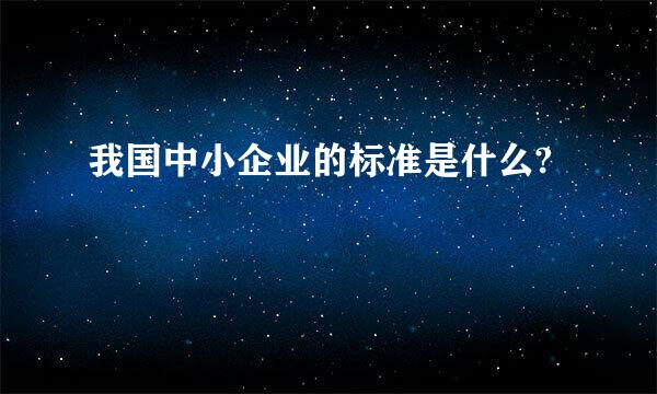 我国中小企业的标准是什么?