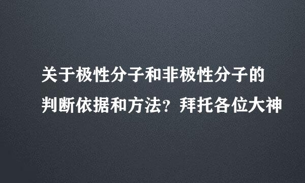 关于极性分子和非极性分子的判断依据和方法？拜托各位大神