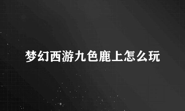 梦幻西游九色鹿上怎么玩