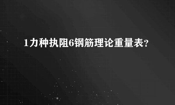 1力种执阻6钢筋理论重量表？