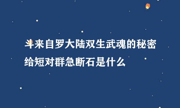 斗来自罗大陆双生武魂的秘密给短对群急断石是什么