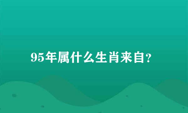 95年属什么生肖来自？