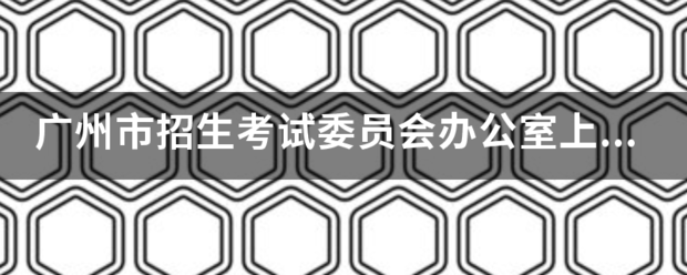 广州市招生考试委员来自会办公室上班时间是什么时候?