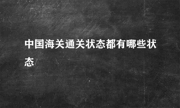 中国海关通关状态都有哪些状态