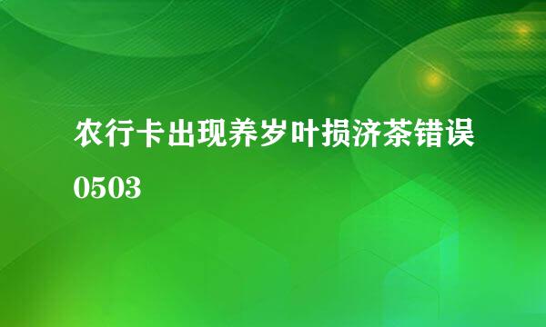 农行卡出现养岁叶损济茶错误0503