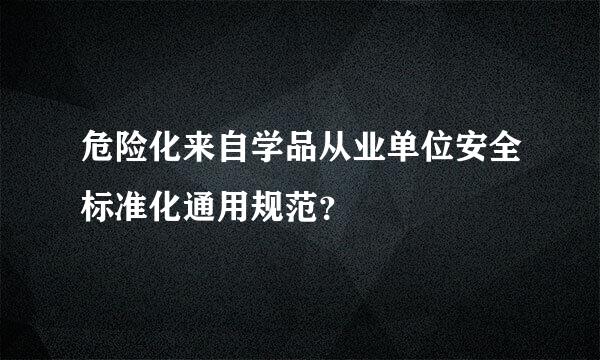 危险化来自学品从业单位安全标准化通用规范？