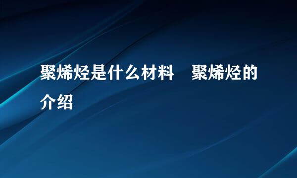 聚烯烃是什么材料 聚烯烃的介绍