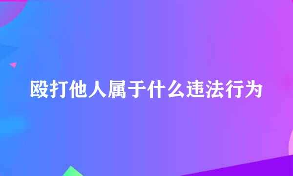 殴打他人属于什么违法行为