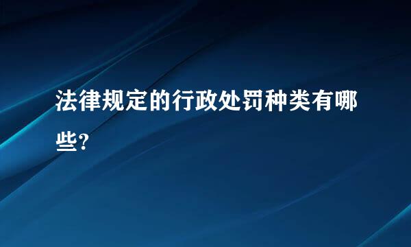 法律规定的行政处罚种类有哪些?