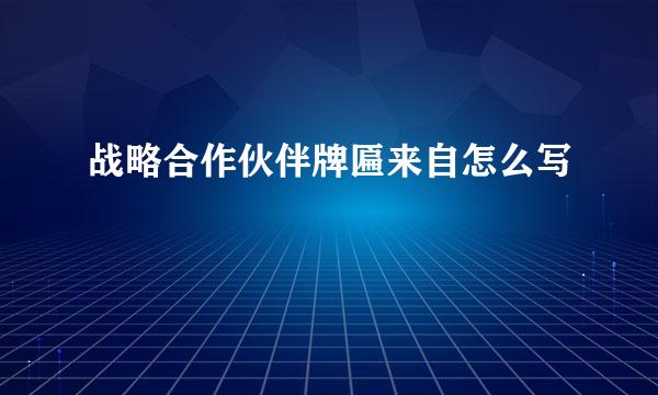 战略合作伙伴牌匾来自怎么写