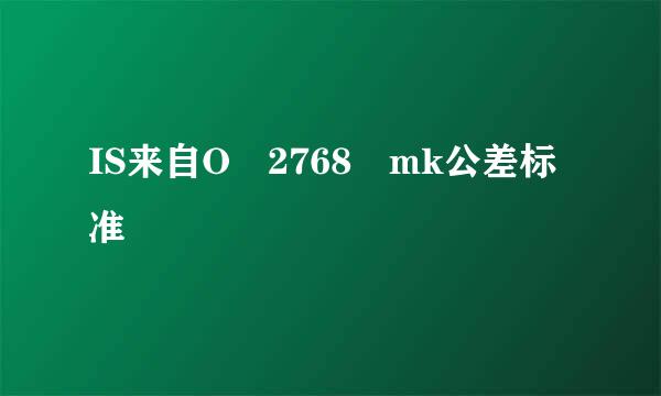 IS来自O 2768 mk公差标准