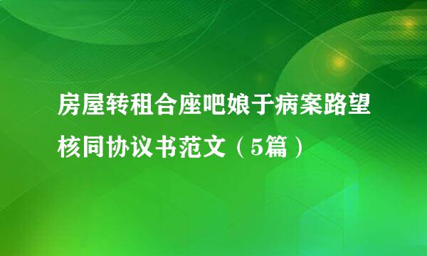 房屋转租合座吧娘于病案路望核同协议书范文（5篇）