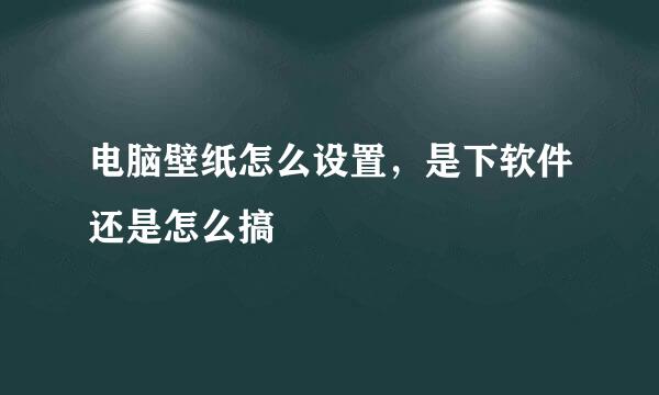 电脑壁纸怎么设置，是下软件还是怎么搞