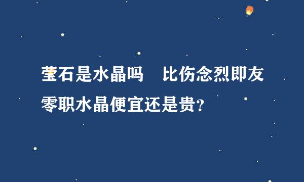 莹石是水晶吗 比伤念烈即友零职水晶便宜还是贵？