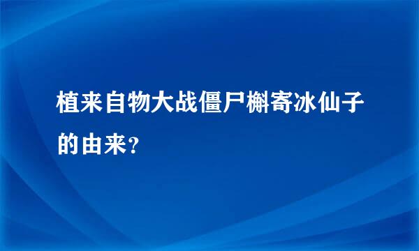 植来自物大战僵尸槲寄冰仙子的由来？