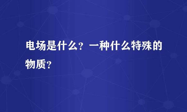 电场是什么？一种什么特殊的物质？