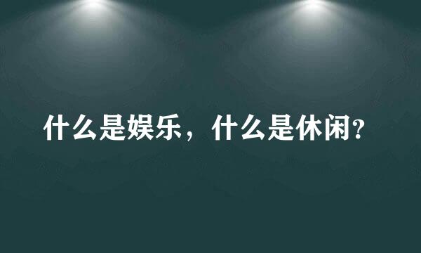 什么是娱乐，什么是休闲？