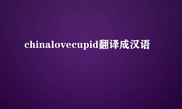 chinalovecupid翻译成汉语