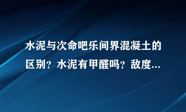 水泥与次命吧乐间界混凝土的区别？水泥有甲醛吗？敌度川露够征准胡