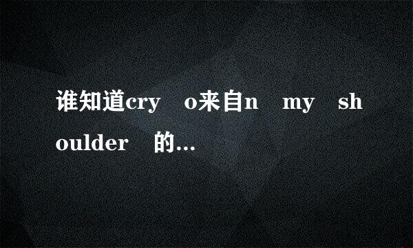 谁知道cry o来自n my shoulder 的英文歌词阿