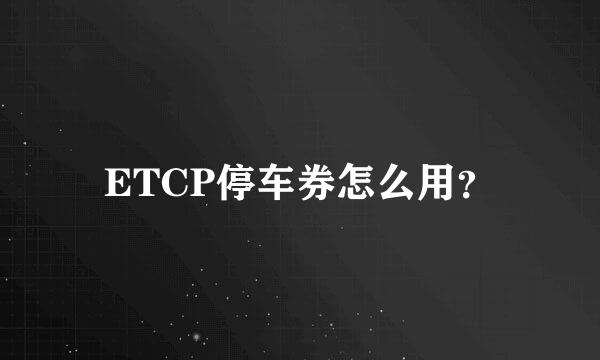 ETCP停车券怎么用？