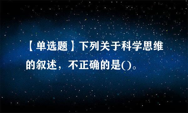 【单选题】下列关于科学思维的叙述，不正确的是()。