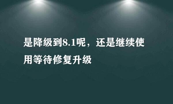 是降级到8.1呢，还是继续使用等待修复升级