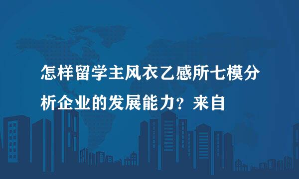 怎样留学主风衣乙感所七模分析企业的发展能力？来自