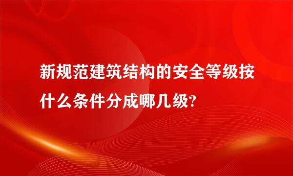 新规范建筑结构的安全等级按什么条件分成哪几级?