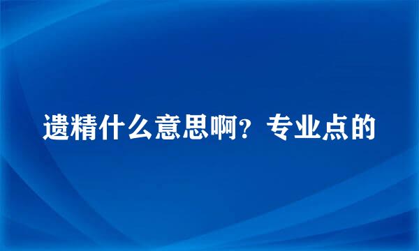 遗精什么意思啊？专业点的