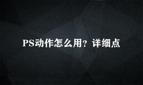 PS动作怎么用？详细点